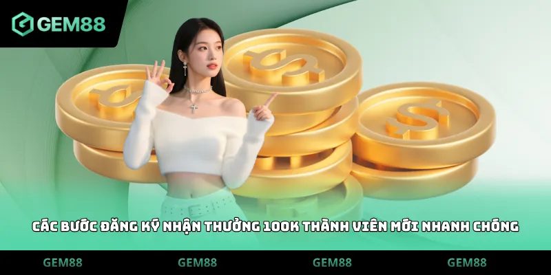 Các bước đăng ký nhận thưởng 100k thành viên mới nhanh chóng