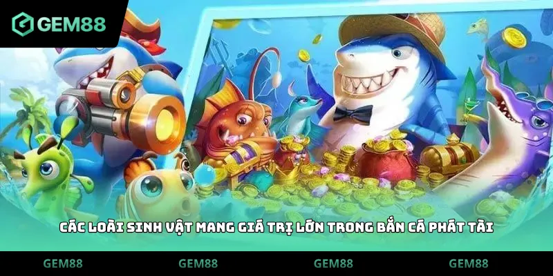 Các loài sinh vật mang giá trị lớn trong bắn cá phát tài