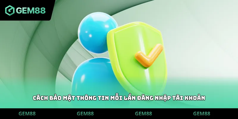 Cách bảo mật thông tin mỗi lần đăng nhập tài khoản