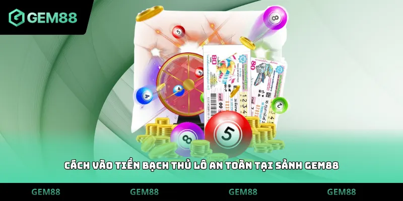 Cách vào tiền bạch thủ lô an toàn tại sảnh GEM88
