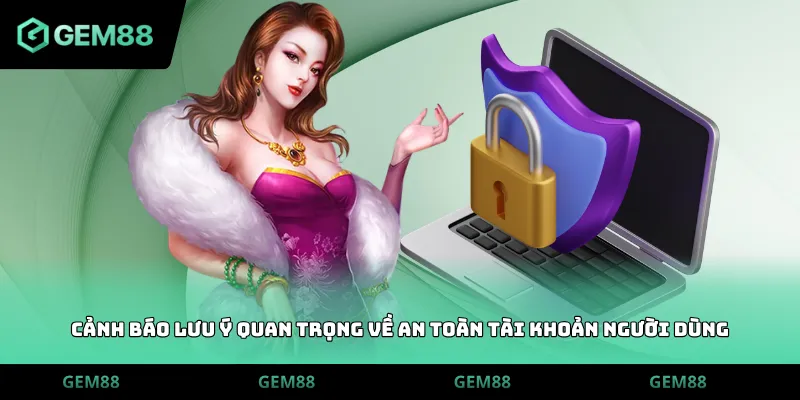 Cảnh báo lưu ý quan trọng về an toàn tài khoản người dùng