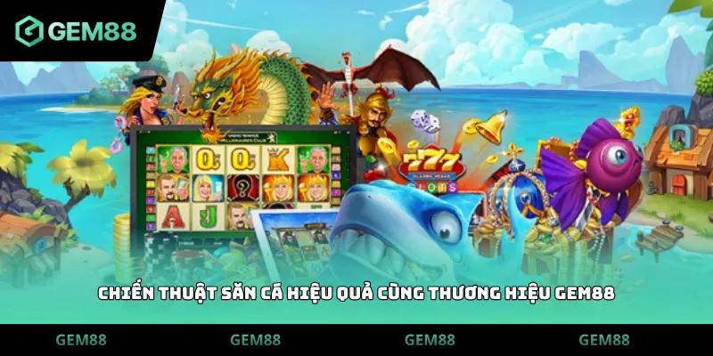 Chiến thuật săn cá hiệu quả cùng thương hiệu GEM88