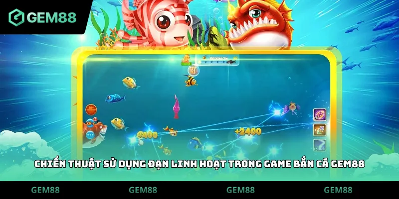 Chiến thuật sử dụng đạn linh hoạt trong game bắn cá GEM88