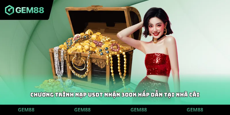 Chương trình nạp usdt nhận 300k hấp dẫn tại nhà cái