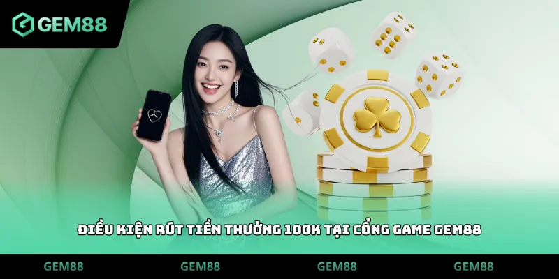 Điều kiện rút tiền thưởng 100k tại cổng game GEM88