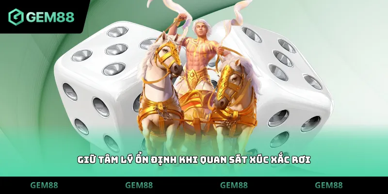 Giữ tâm lý ổn định khi quan sát xúc xắc rơi