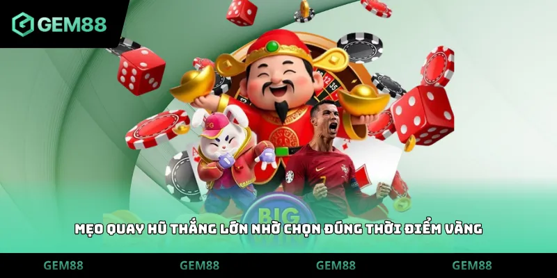 Mẹo quay hũ thắng lớn nhờ chọn đúng thời điểm vàng