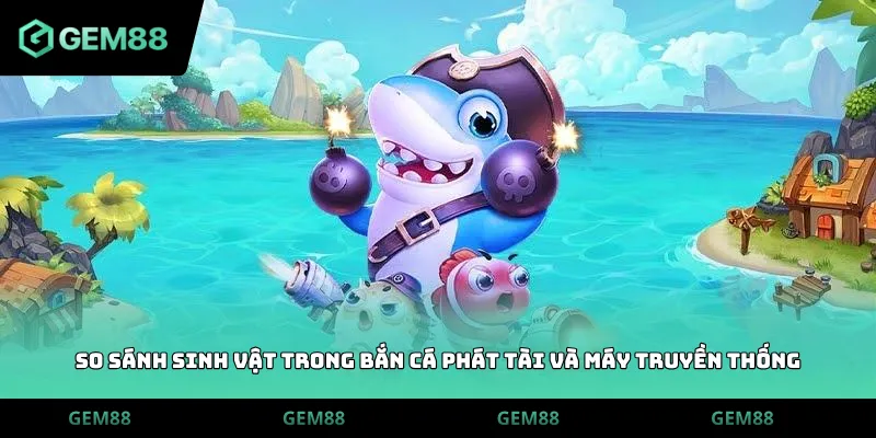 So sánh sinh vật trong bắn cá phát tài và máy truyền thống