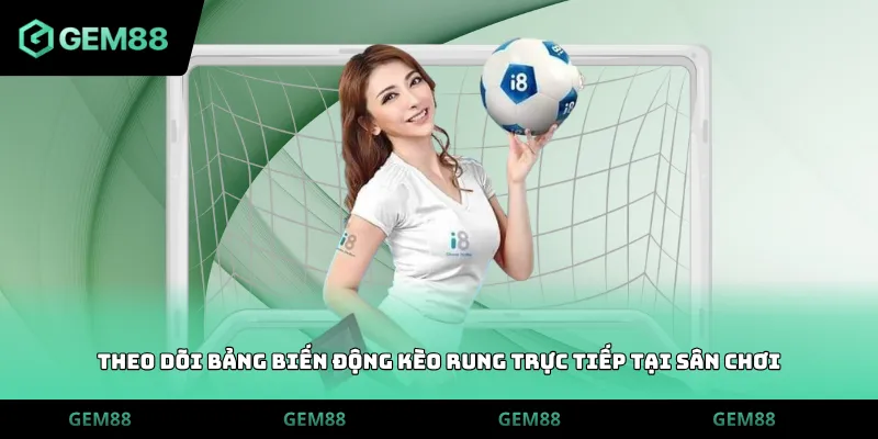 Theo dõi bảng biến động kèo rung trực tiếp tại sân chơi