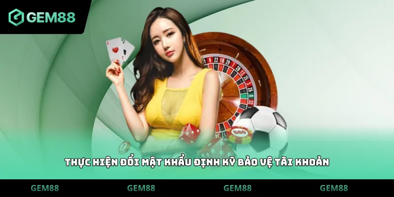 Thực hiện đổi mật khẩu định kỳ bảo vệ tài khoản
