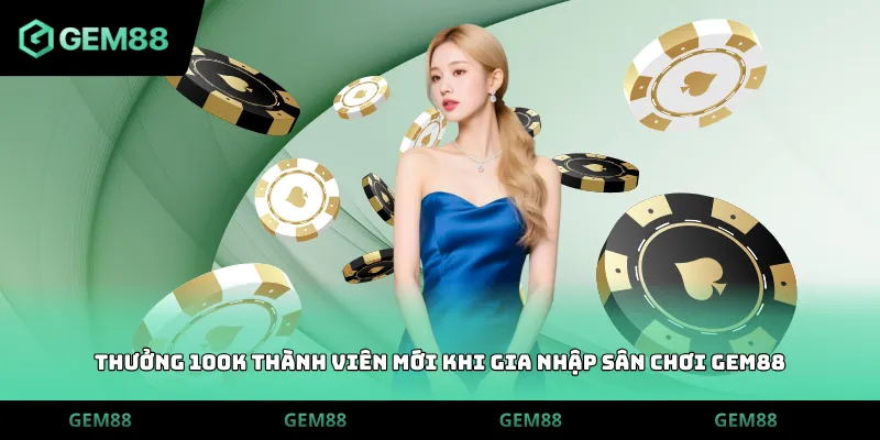 Thưởng 100k thành viên mới khi gia nhập sân chơi GEM88